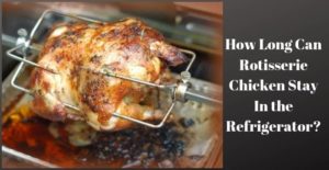 How Long Can Rotisserie Chicken Stay In the Refrigerator