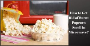 How to Get Rid of Burnt Popcorn Smell in Microwave